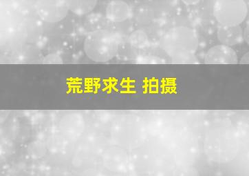 荒野求生 拍摄